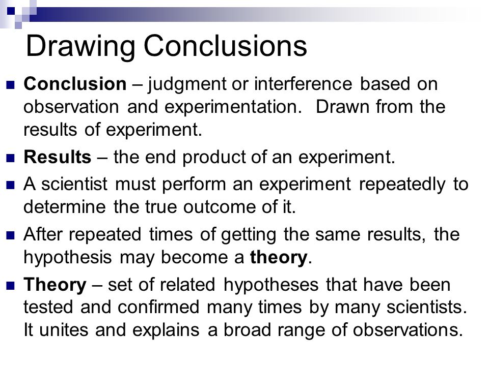 Drawing Conclusions Conclusion – judgment or interference based on observation and experimentation. Drawn from the results of experiment.