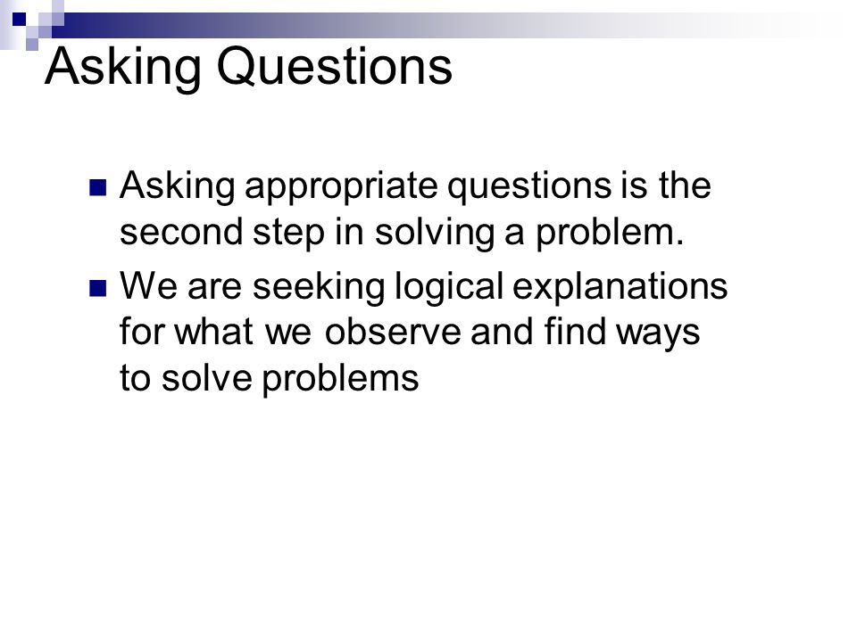 Asking Questions Asking appropriate questions is the second step in solving a problem.