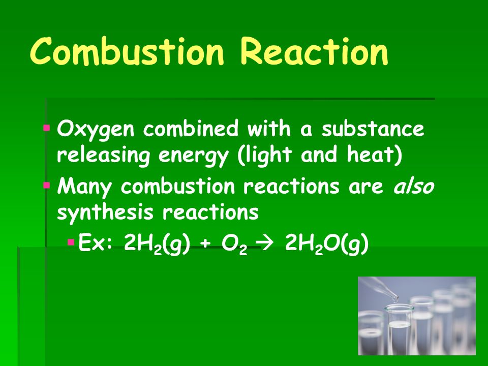 Combustion Reaction Oxygen combined with a substance releasing energy (light and heat) Many combustion reactions are also synthesis reactions.