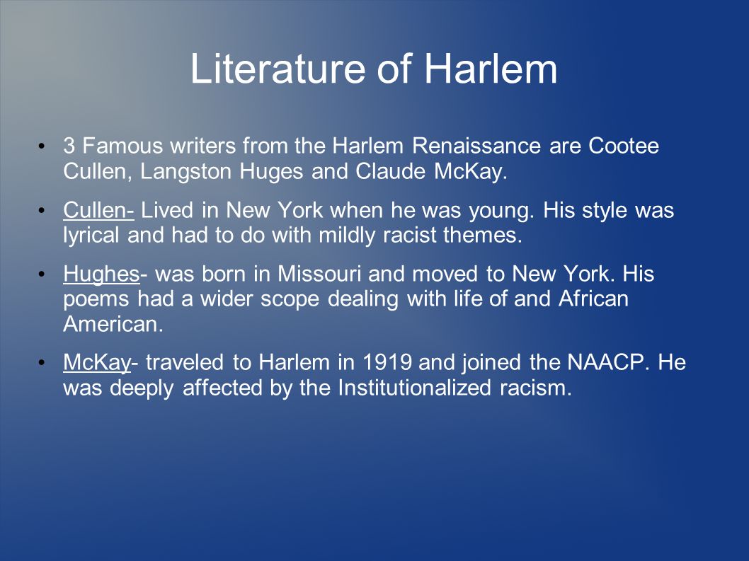 Literature of Harlem 3 Famous writers from the Harlem Renaissance are Cootee Cullen, Langston Huges and Claude McKay.