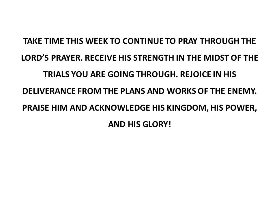 TAKE TIME THIS WEEK TO CONTINUE TO PRAY THROUGH THE LORD’S PRAYER