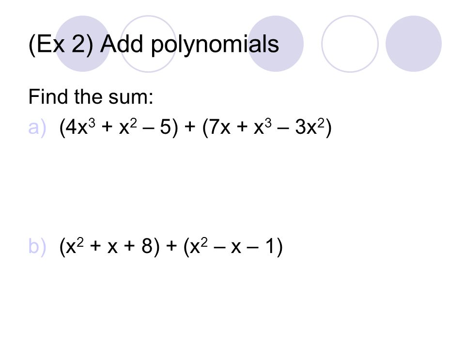 (Ex 2) Add polynomials Find the sum: (4x3 + x2 – 5) + (7x + x3 – 3x2)