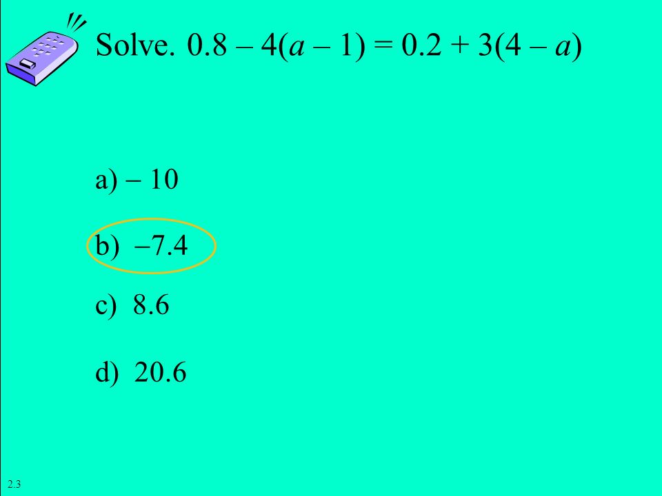 Solve. 0.8 – 4(a – 1) = (4 – a) a)  10 b) 7.4 c) 8.6 d) 20.6