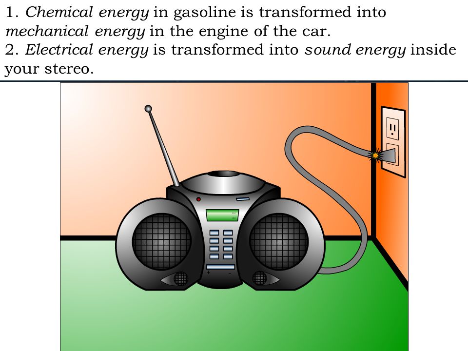 1. Chemical energy in gasoline is transformed into mechanical energy in the engine of the car.