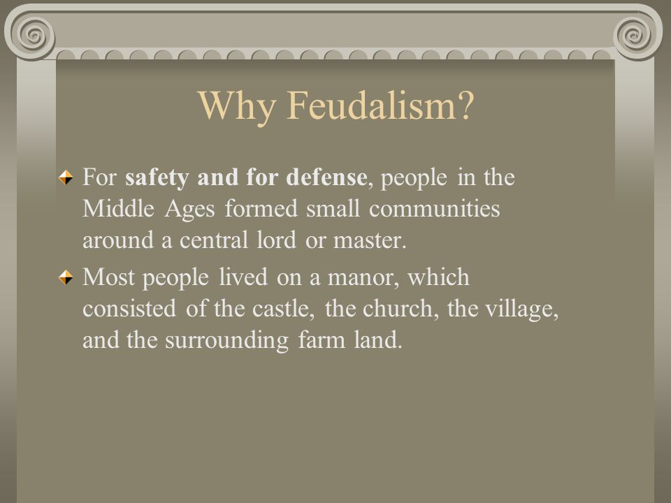 Why Feudalism For safety and for defense, people in the Middle Ages formed small communities around a central lord or master.