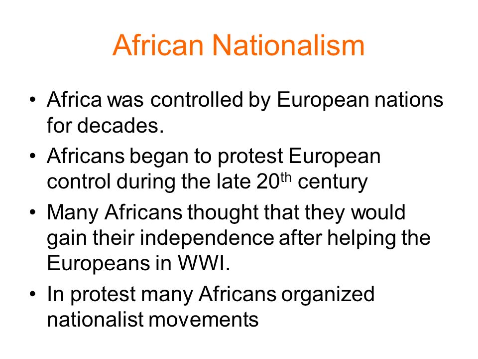 African Nationalism Africa was controlled by European nations for decades. Africans began to protest European control during the late 20th century.