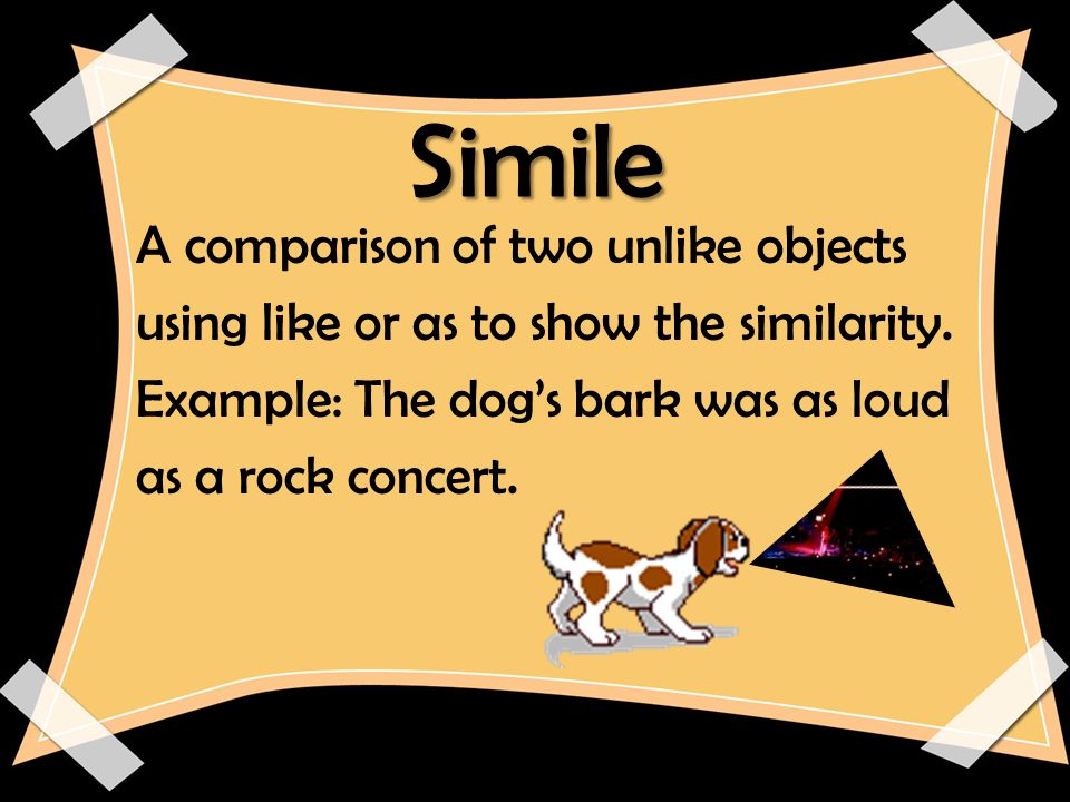 Simile A comparison of two unlike objects using like or as to show the similarity.