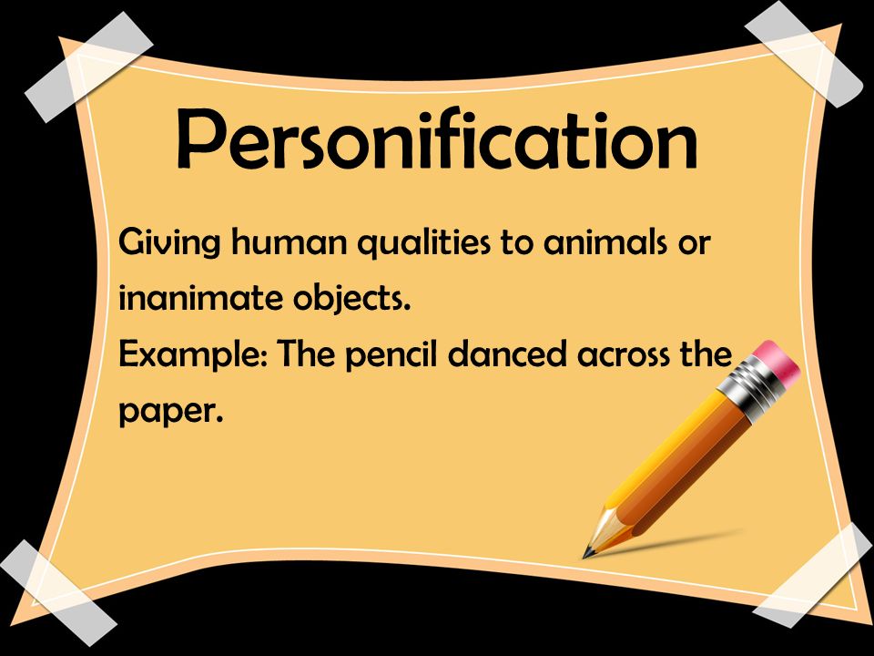 Personification Giving human qualities to animals or inanimate objects.