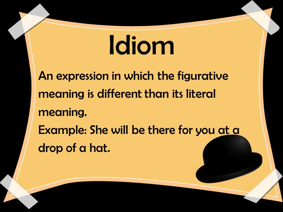 Idiom An expression in which the figurative meaning is different than its literal meaning.