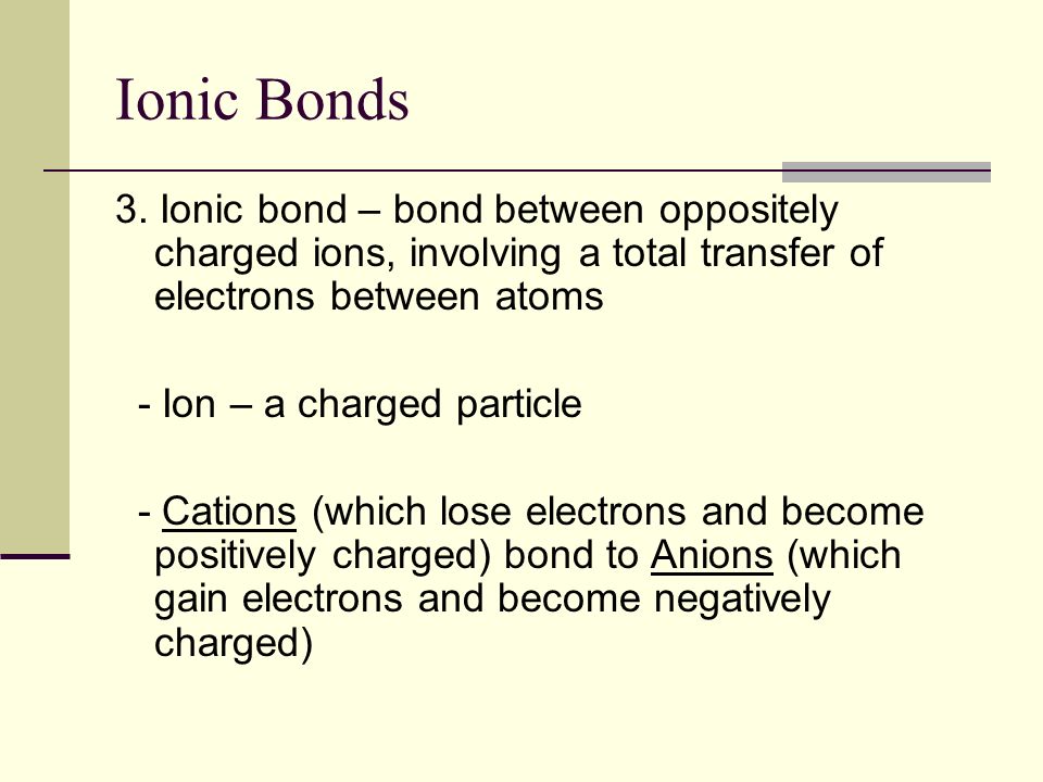 Ionic Bonds 3. Ionic bond – bond between oppositely charged ions, involving a total transfer of electrons between atoms.