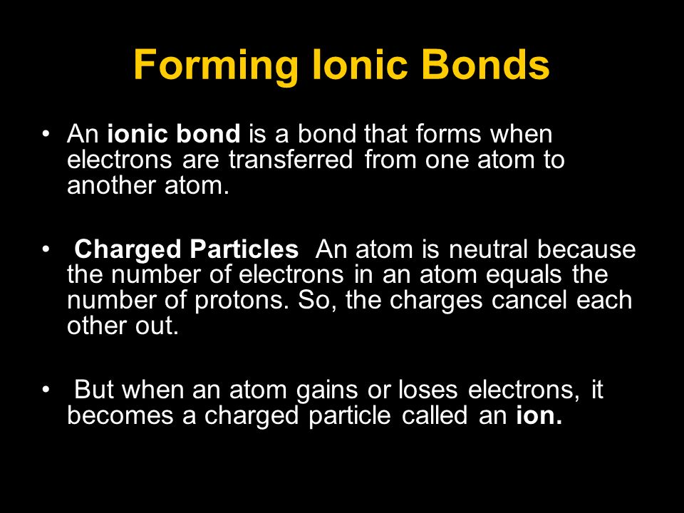 Forming Ionic Bonds An ionic bond is a bond that forms when electrons are transferred from one atom to another atom.