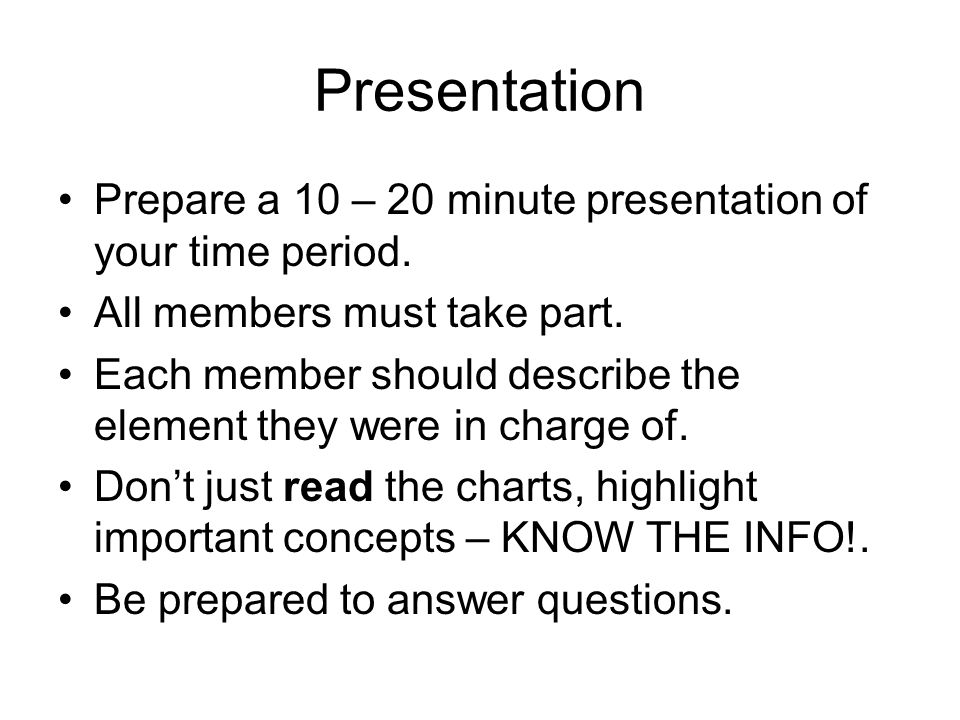 Presentation Prepare a 10 – 20 minute presentation of your time period. All members must take part.