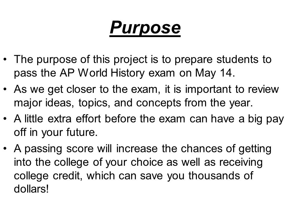 Purpose The purpose of this project is to prepare students to pass the AP World History exam on May 14.