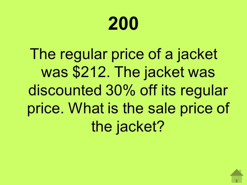 200 The regular price of a jacket was $212. The jacket was discounted 30% off its regular price.
