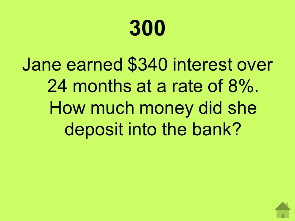 300 Jane earned $340 interest over 24 months at a rate of 8%.