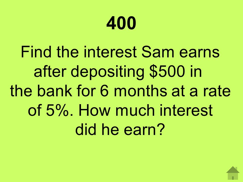 400 Find the interest Sam earns after depositing $500 in