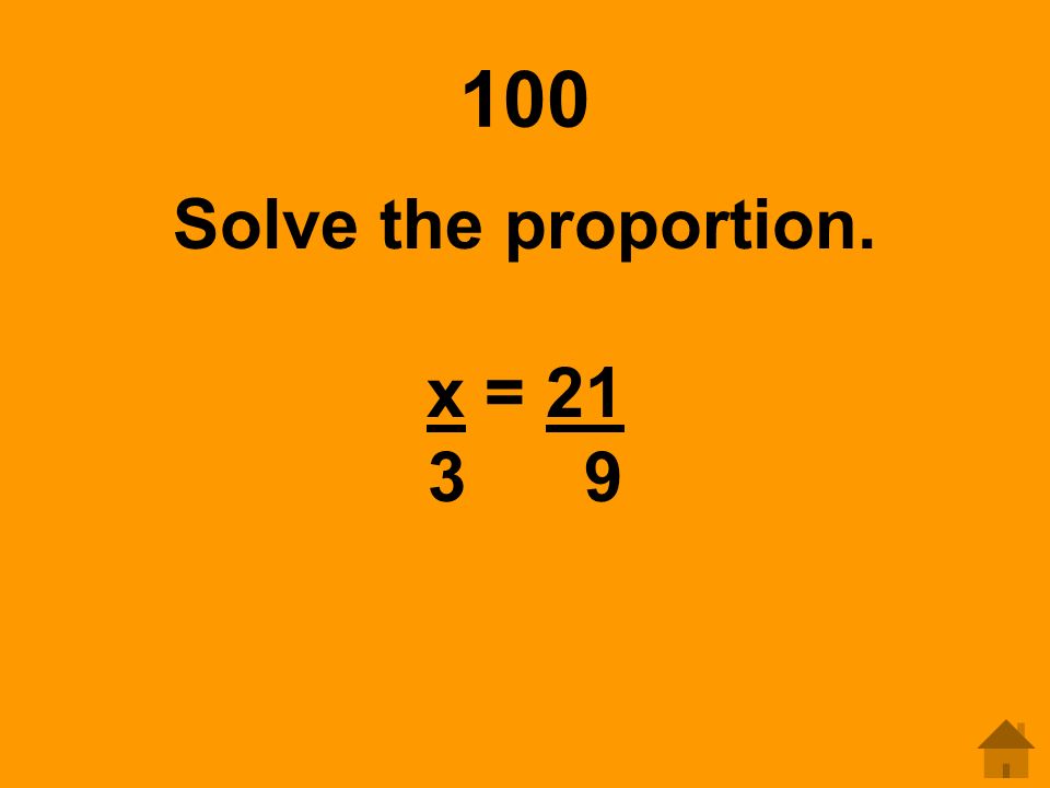 100 Solve the proportion. x =