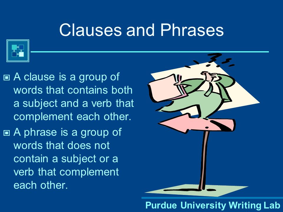 Clauses and Phrases A clause is a group of words that contains both a subject and a verb that complement each other.