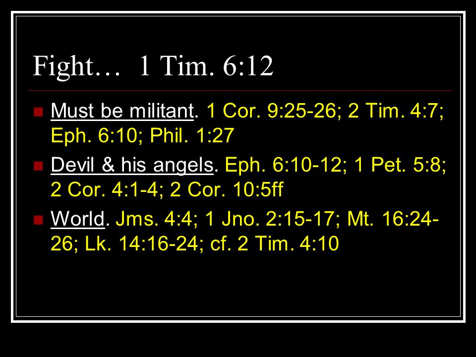 Fight… 1 Tim. 6:12 Must be militant. 1 Cor. 9:25-26; 2 Tim. 4:7; Eph. 6:10; Phil. 1:27.