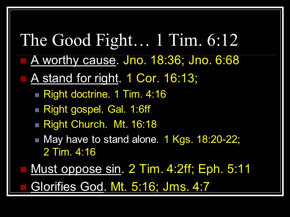 The Good Fight… 1 Tim. 6:12 A worthy cause. Jno. 18:36; Jno. 6:68