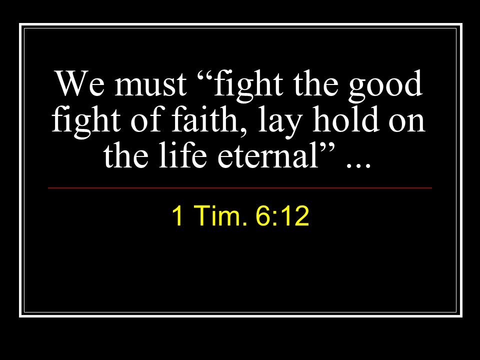 We must fight the good fight of faith, lay hold on the life eternal ...