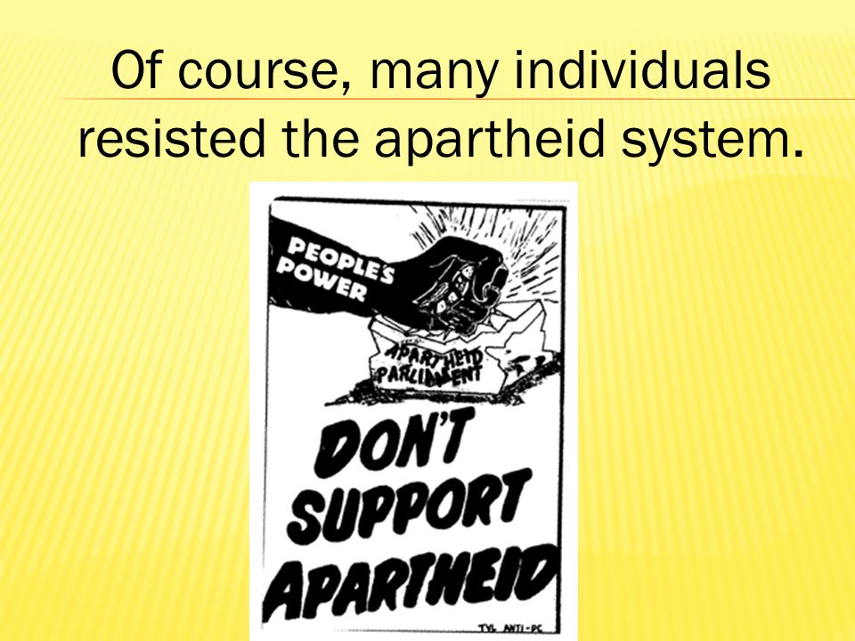 Of course, many individuals resisted the apartheid system.