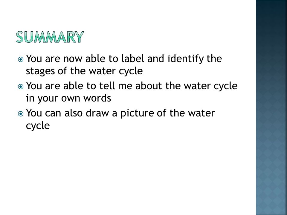 Summary You are now able to label and identify the stages of the water cycle. You are able to tell me about the water cycle in your own words.