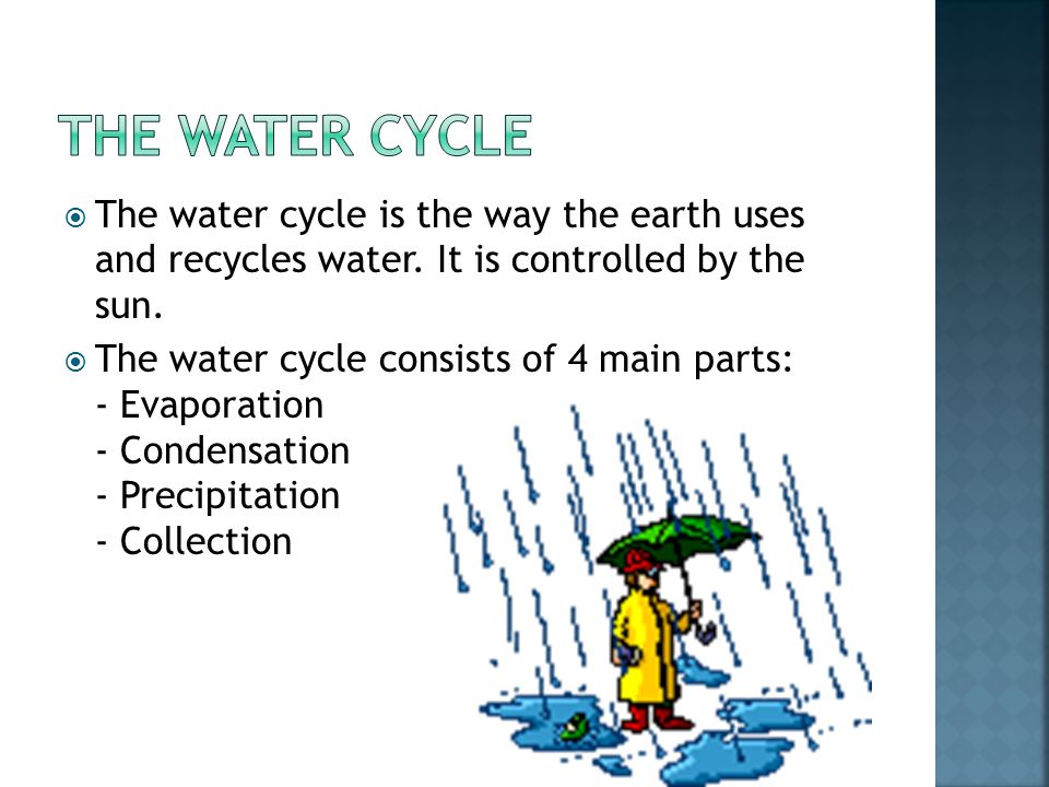 The Water Cycle The water cycle is the way the earth uses and recycles water. It is controlled by the sun.