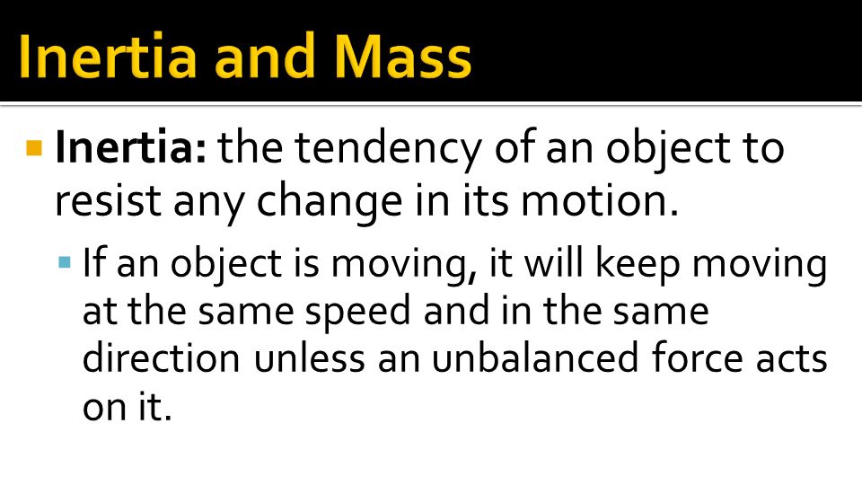 Inertia and Mass Inertia: the tendency of an object to resist any change in its motion.