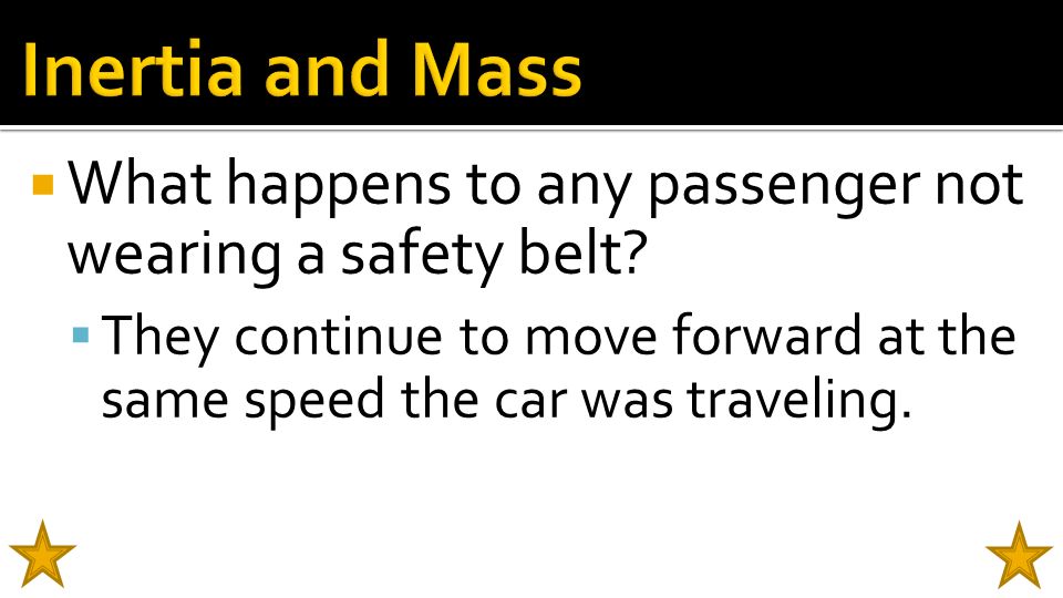 Inertia and Mass What happens to any passenger not wearing a safety belt.