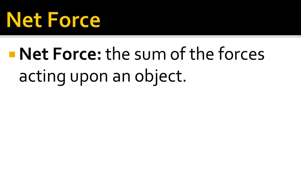 Net Force Net Force: the sum of the forces acting upon an object.