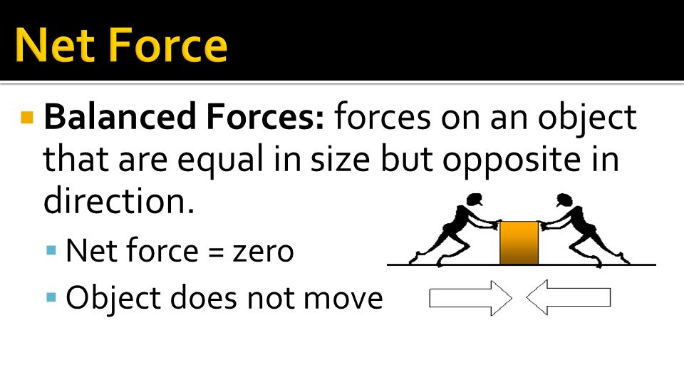 Net Force Balanced Forces: forces on an object that are equal in size but opposite in direction. Net force = zero.