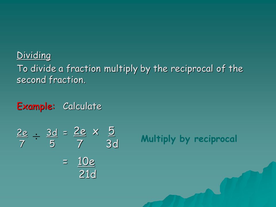 Dividing To divide a fraction multiply by the reciprocal of the second fraction. Example: Calculate.