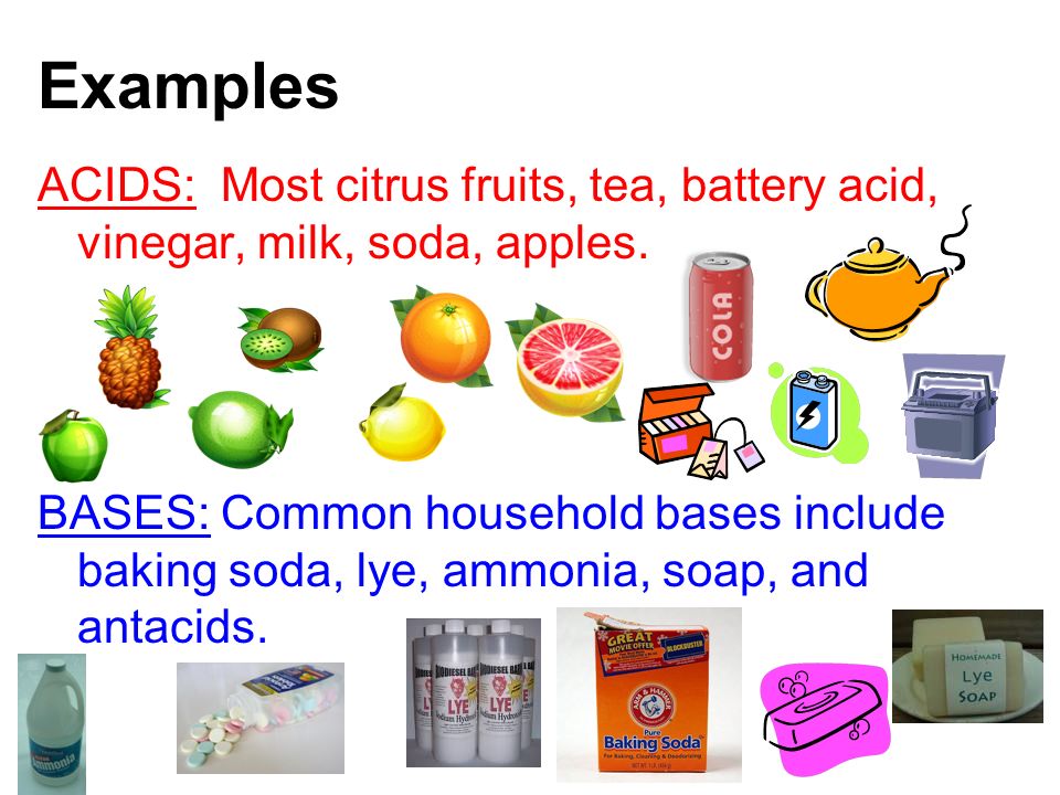 Examples ACIDS: Most citrus fruits, tea, battery acid, vinegar, milk, soda, apples.