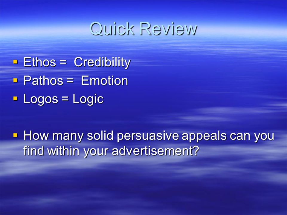 Quick Review Ethos = Credibility Pathos = Emotion Logos = Logic