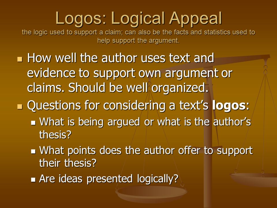 Logos: Logical Appeal the logic used to support a claim; can also be the facts and statistics used to help support the argument.