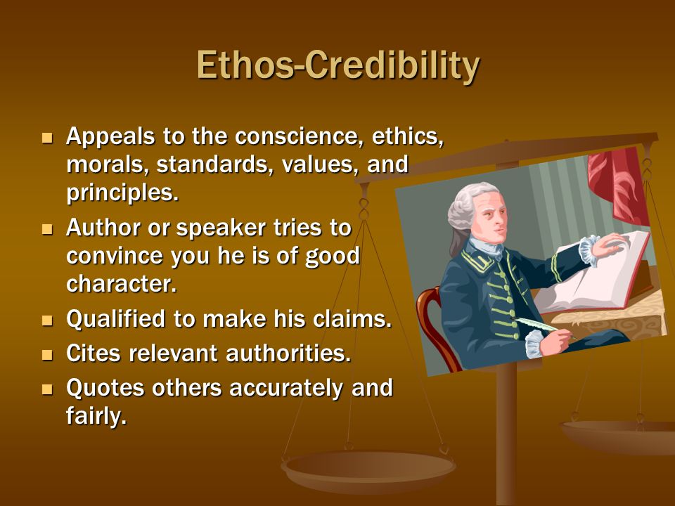 Ethos-Credibility Appeals to the conscience, ethics, morals, standards, values, and principles.