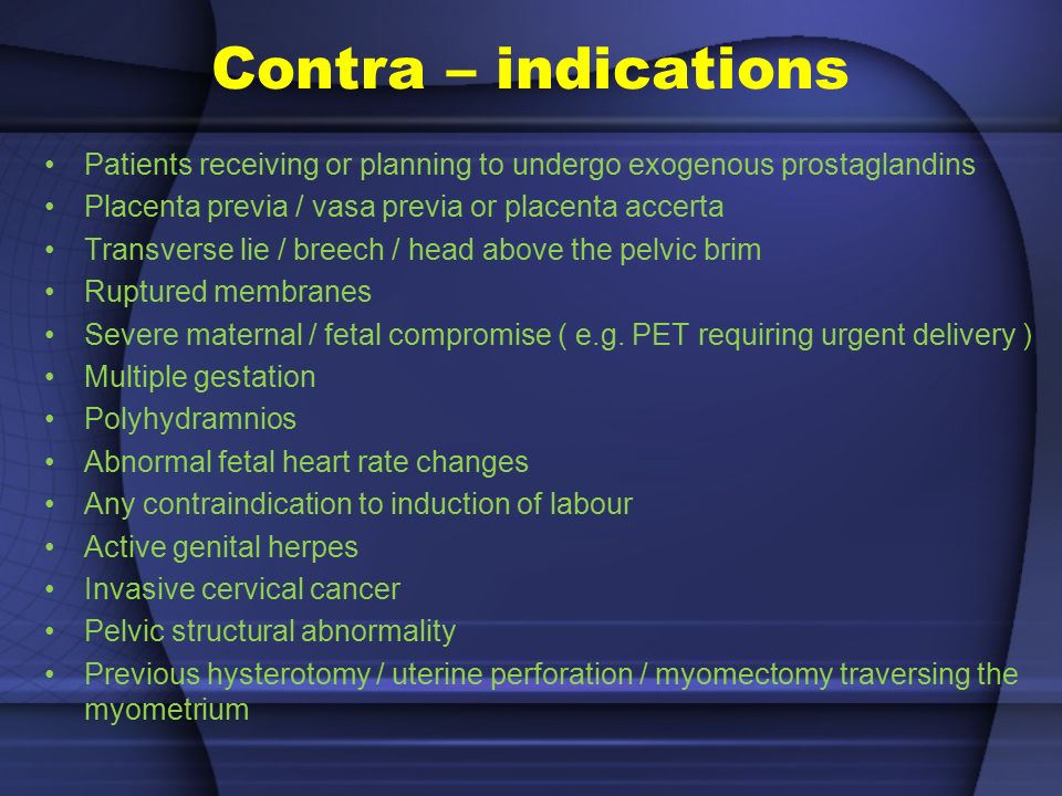 Contra – indications Patients receiving or planning to undergo exogenous prostaglandins. Placenta previa / vasa previa or placenta accerta.