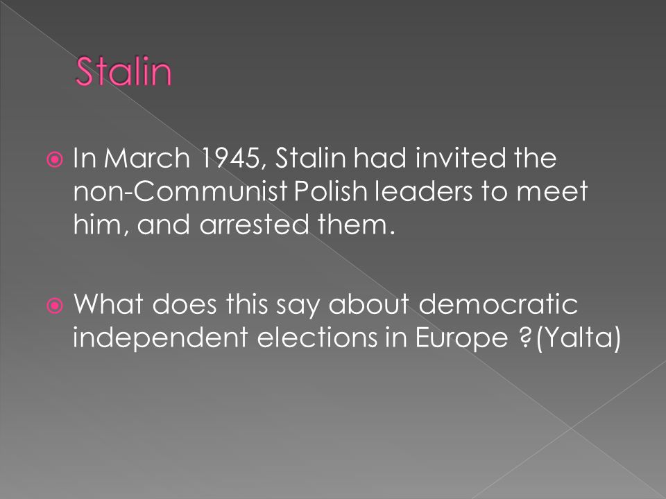 Stalin In March 1945, Stalin had invited the non-Communist Polish leaders to meet him, and arrested them.