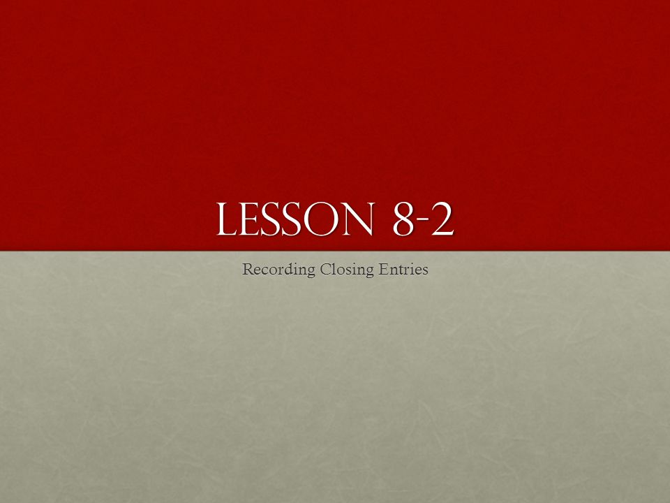 LESSON 8-2 Recording Closing Entries