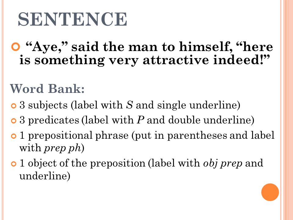 SENTENCE Aye, said the man to himself, here is something very attractive indeed! Word Bank: 3 subjects (label with S and single underline)