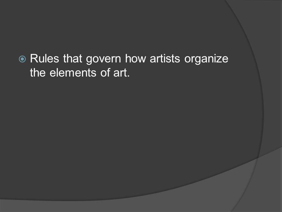 Rules that govern how artists organize the elements of art.