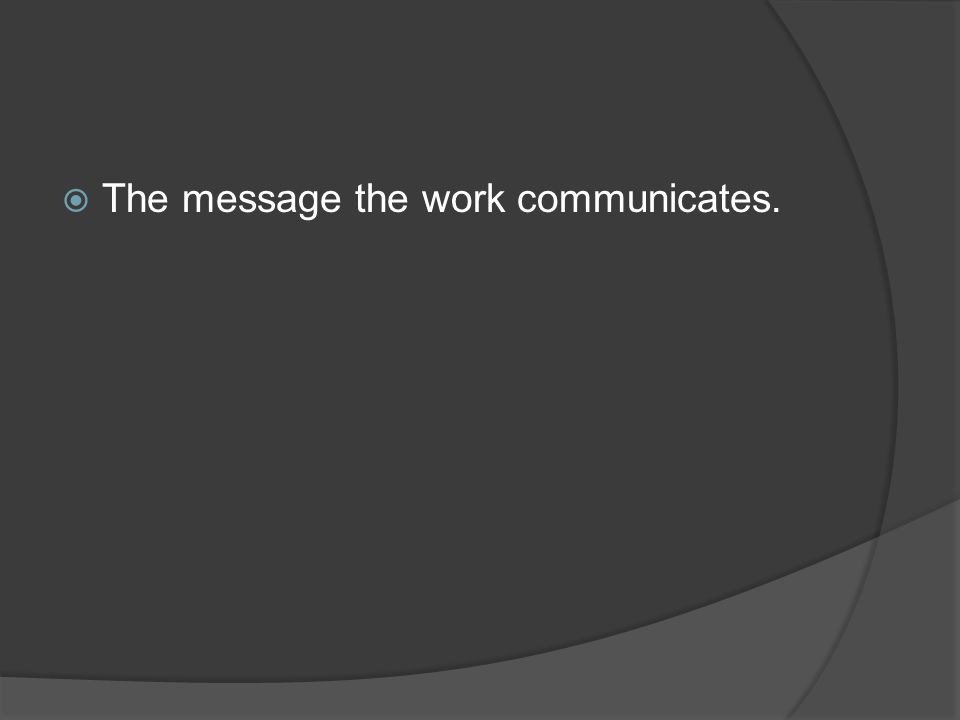The message the work communicates.