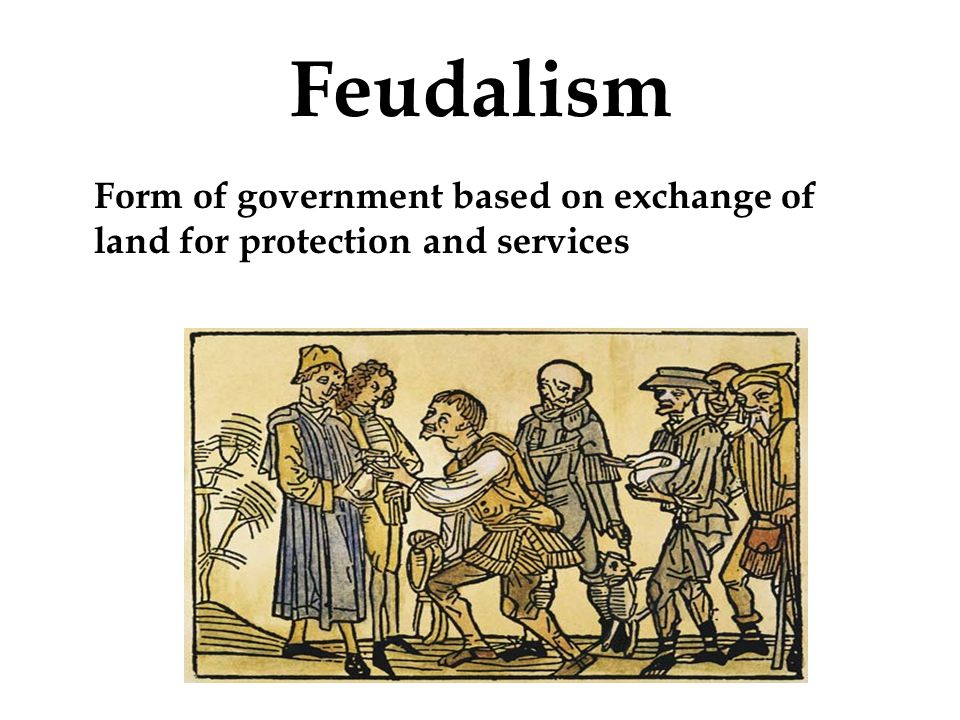 Feudalism Form of government based on exchange of land for protection and services