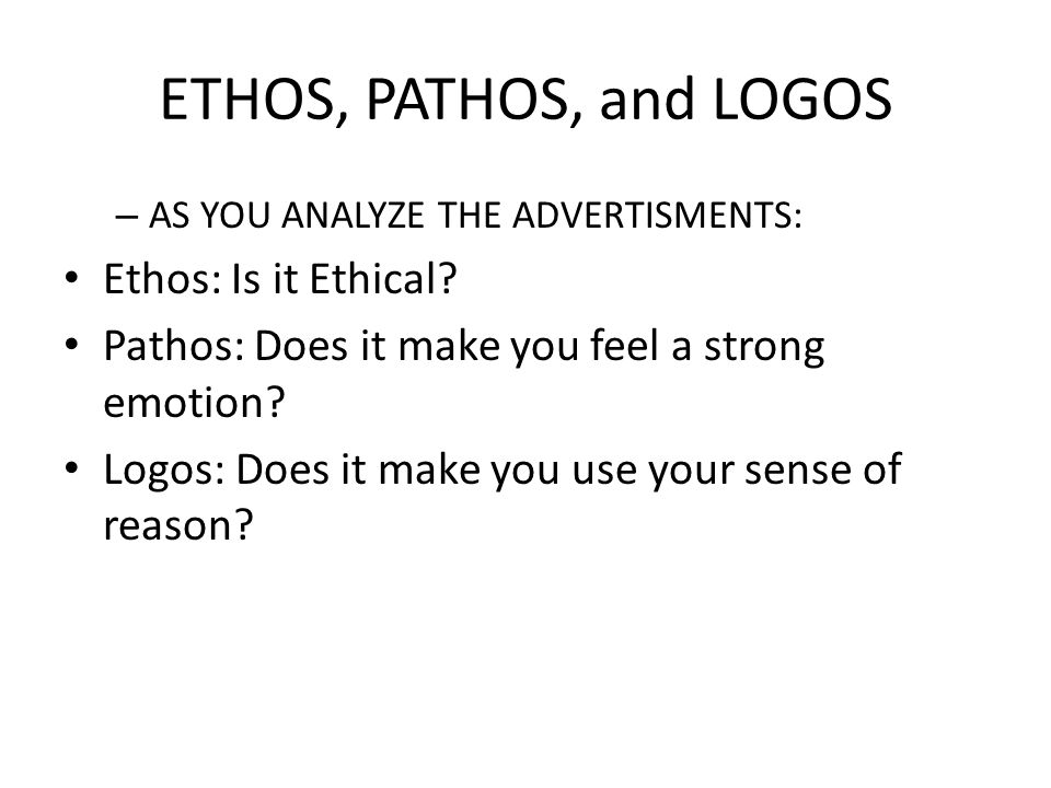 ETHOS, PATHOS, and LOGOS Ethos: Is it Ethical