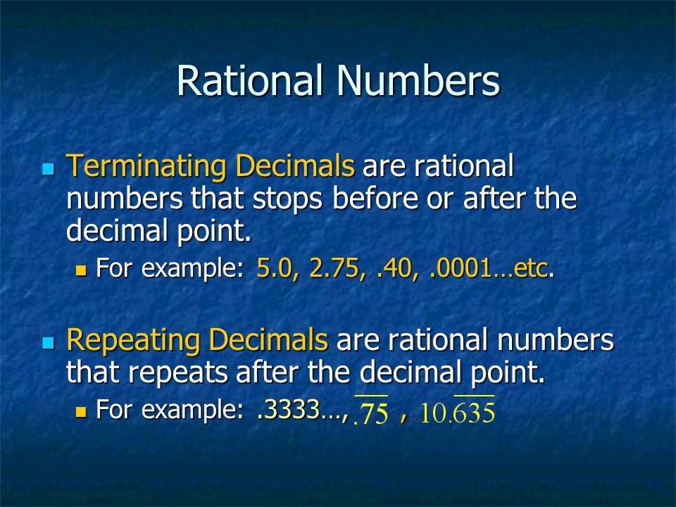 Rational Numbers Terminating Decimals are rational numbers that stops before or after the decimal point.