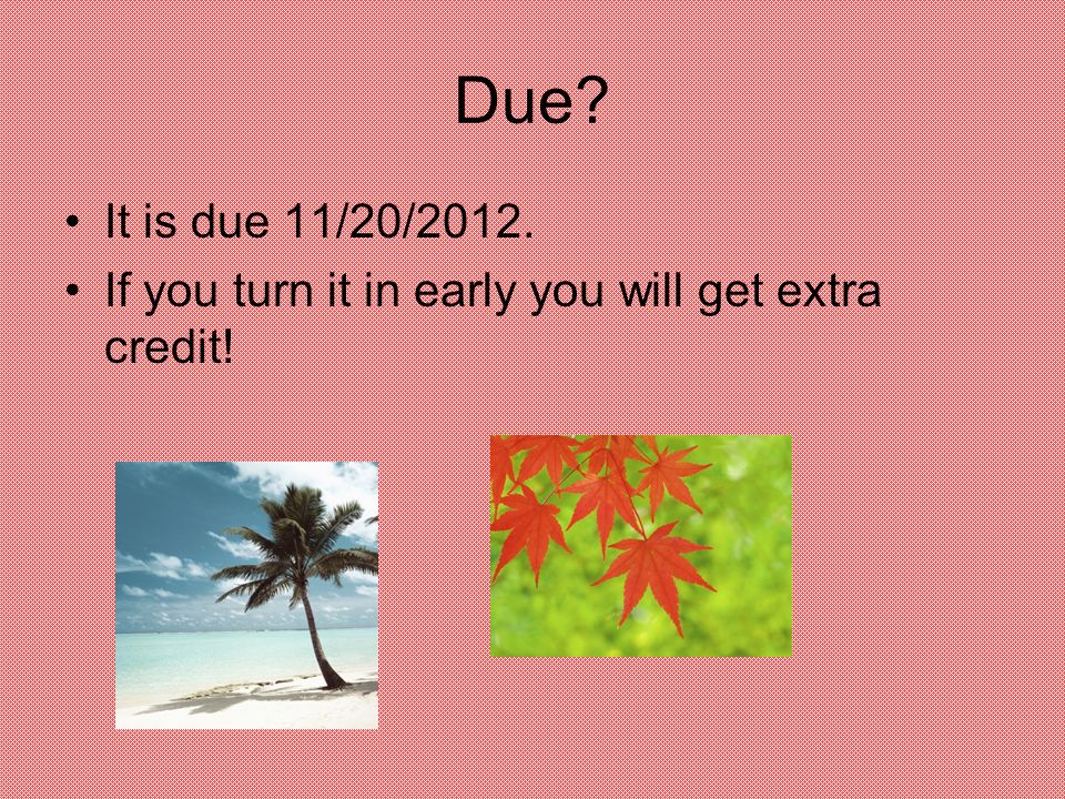 Due It is due 11/20/2012. If you turn it in early you will get extra credit!