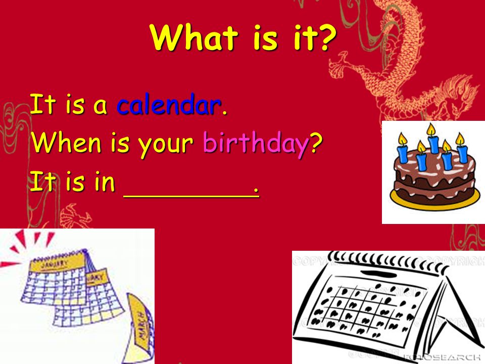 What is it It is a calendar. When is your birthday It is in .
