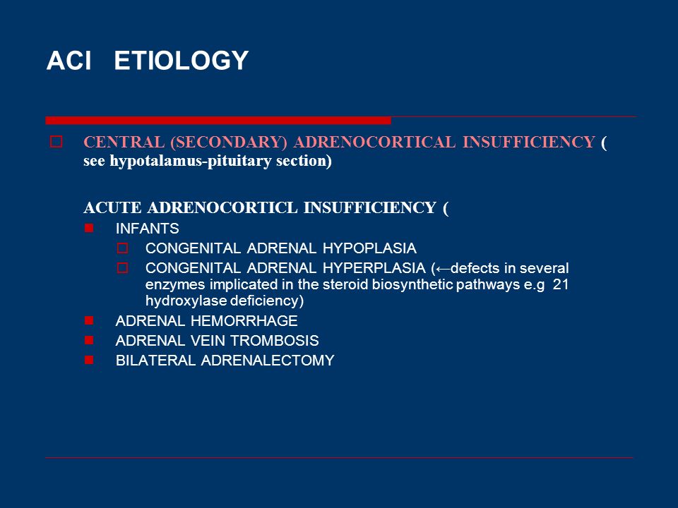 ACI ETIOLOGY CENTRAL (SECONDARY) ADRENOCORTICAL INSUFFICIENCY ( see hypotalamus-pituitary section)