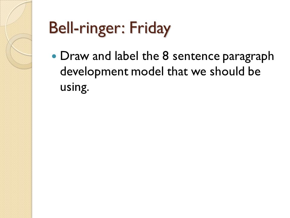 Bell-ringer: Friday Draw and label the 8 sentence paragraph development model that we should be using.